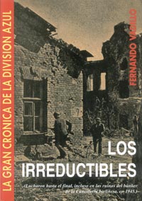 LOS IRREDUCTIBLES - Lucharon hasta el final, incluso en las ruinas de la Canciller&iacute;a berlinesa, en 1945 - La gran Cr&oacute;nica de la Divisi&oacute;n Azul IV