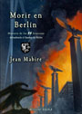 Morir en Berl&iacute;n - Historia de los Waffen-SS franceses &uacute;ltimos defensores del bunker de Adolf Hitler - Jean Mabire